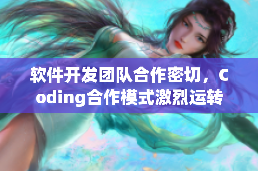 軟件開發(fā)團(tuán)隊(duì)合作密切，Coding合作模式激烈運(yùn)轉(zhuǎn)
