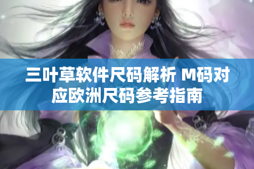三葉草軟件尺碼解析 M碼對應(yīng)歐洲尺碼參考指南