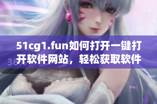 51cg1.fun如何打開一鍵打開軟件網(wǎng)站，輕松獲取軟件資源