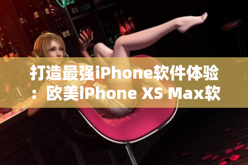 打造最強(qiáng)iPhone軟件體驗：歐美iPhone XS Max軟件全攻略