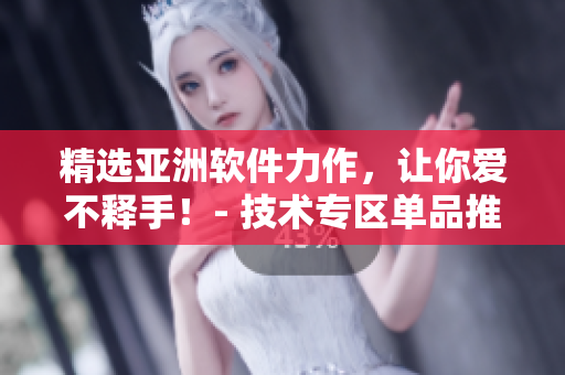 精選亞洲軟件力作，讓你愛不釋手！- 技術(shù)專區(qū)單品推薦