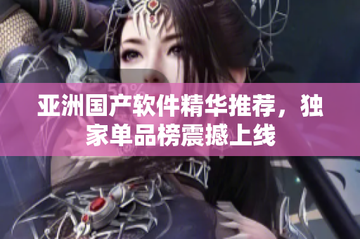 亞洲國產(chǎn)軟件精華推薦，獨家單品榜震撼上線
