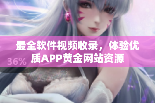 最全軟件視頻收錄，體驗(yàn)優(yōu)質(zhì)APP黃金網(wǎng)站資源