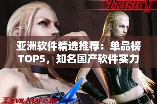 亞洲軟件精選推薦：單品榜TOP5，知名國產(chǎn)軟件實力榜單