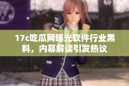 17c吃瓜網(wǎng)曝光軟件行業(yè)黑料，內(nèi)幕解讀引發(fā)熱議