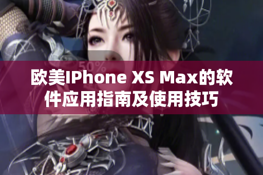 歐美IPhone XS Max的軟件應用指南及使用技巧