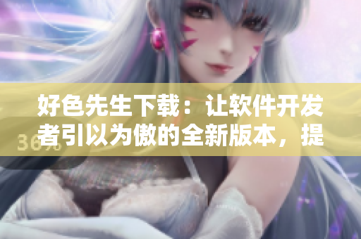 好色先生下載：讓軟件開發(fā)者引以為傲的全新版本，提供技術支持及詳盡教程。