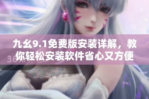 九幺9.1免費版安裝詳解，教你輕松安裝軟件省心又方便