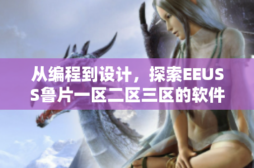 從編程到設(shè)計，探索EEUSS魯片一區(qū)二區(qū)三區(qū)的軟件世界