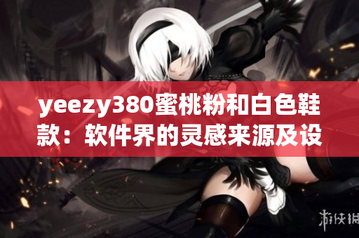 yeezy380蜜桃粉和白色鞋款：軟件界的靈感來源及設(shè)計理念