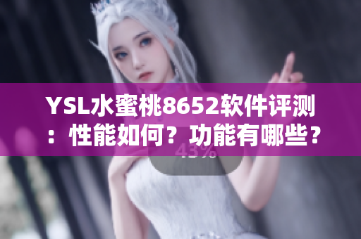 YSL水蜜桃8652軟件評(píng)測(cè)：性能如何？功能有哪些？?jī)?yōu)缺點(diǎn)詳解