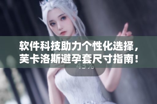 軟件科技助力個性化選擇，芙卡洛斯避孕套尺寸指南！