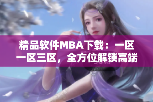 精品軟件MBA下載：一區(qū)一區(qū)三區(qū)，全方位解鎖高端管理技能