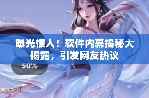 曝光驚人！軟件內(nèi)幕揭秘大揭露，引發(fā)網(wǎng)友熱議