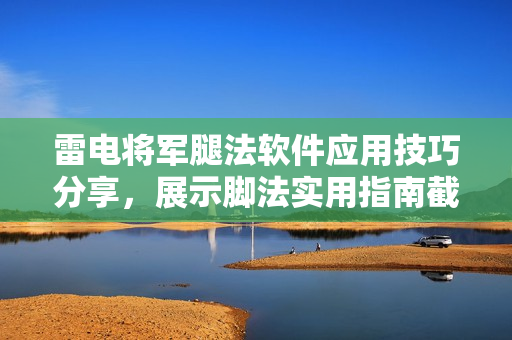 雷電將軍腿法軟件應(yīng)用技巧分享，展示腳法實(shí)用指南截圖