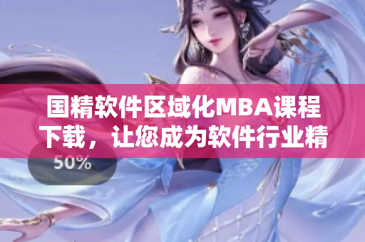 國精軟件區(qū)域化MBA課程下載，讓您成為軟件行業(yè)精英