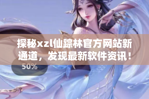 探秘xzl仙蹤林官方網(wǎng)站新通道，發(fā)現(xiàn)最新軟件資訊！