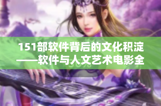 151部軟件背后的文化積淀——軟件與人文藝術電影全解析