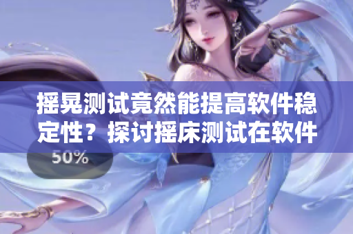 搖晃測試竟然能提高軟件穩(wěn)定性？探討搖床測試在軟件開發(fā)中的實(shí)際應(yīng)用