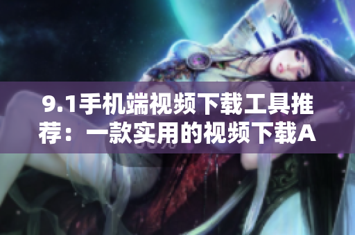 9.1手機(jī)端視頻下載工具推薦：一款實(shí)用的視頻下載APP