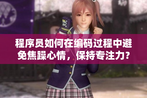 程序員如何在編碼過程中避免焦躁心情，保持專注力？