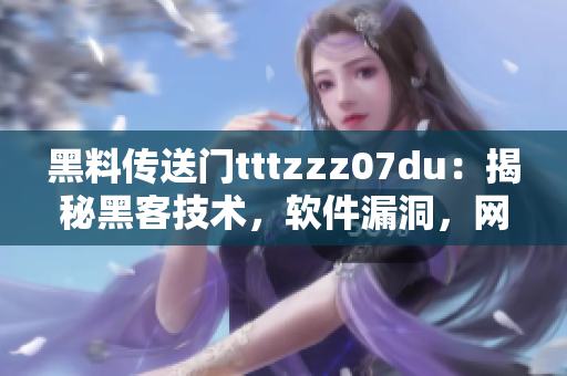 黑料傳送門tttzzz07du：揭秘黑客技術(shù)，軟件漏洞，網(wǎng)絡(luò)安全大揭秘