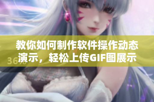 教你如何制作軟件操作動態(tài)演示，輕松上傳GIF圖展示操作步驟