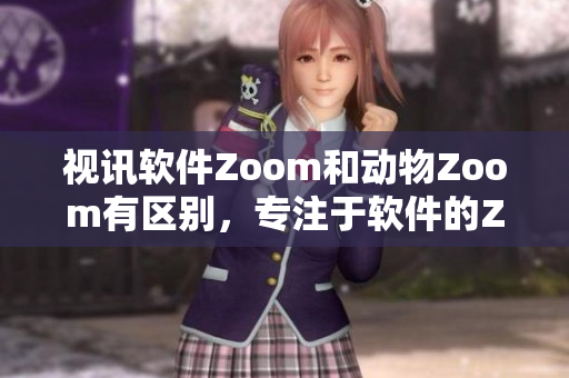 視訊軟件Zoom和動(dòng)物Zoom有區(qū)別，專注于軟件的Zoom功能對比