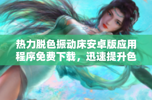 熱力脫色振動床安卓版應用程序免費下載，迅速提升色彩處理效率