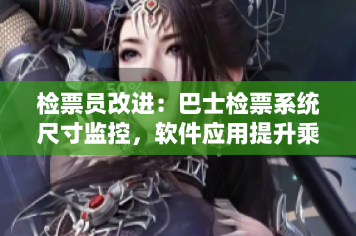 檢票員改進(jìn)：巴士檢票系統(tǒng)尺寸監(jiān)控，軟件應(yīng)用提升乘客檢票效率