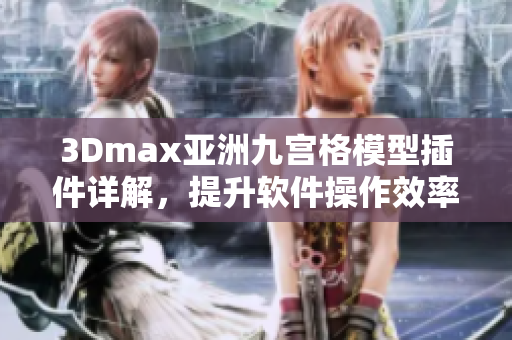 3Dmax亞洲九宮格模型插件詳解，提升軟件操作效率
