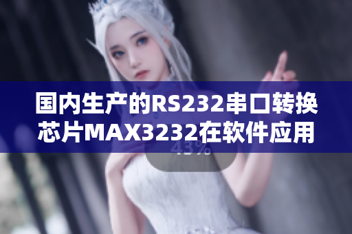 國內(nèi)生產(chǎn)的RS232串口轉(zhuǎn)換芯片MAX3232在軟件應(yīng)用中的優(yōu)勢