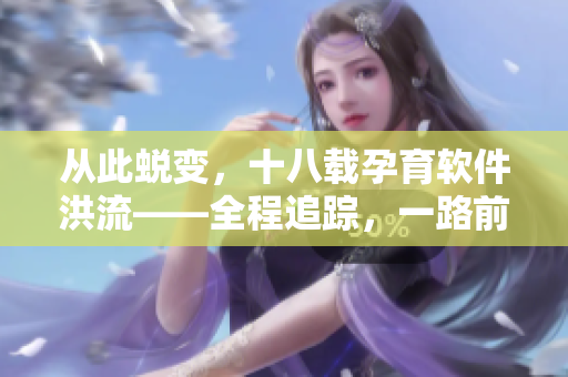 從此蛻變，十八載孕育軟件洪流——全程追蹤，一路前行