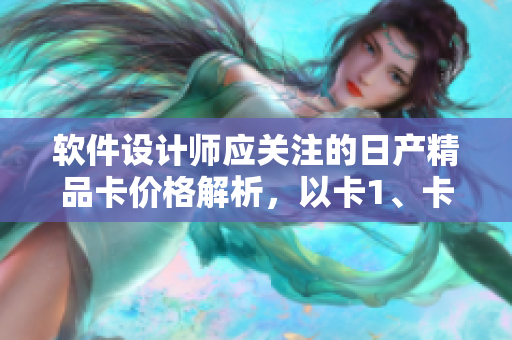 軟件設(shè)計師應(yīng)關(guān)注的日產(chǎn)精品卡價格解析，以卡1、卡2、卡3方式呈現(xiàn)