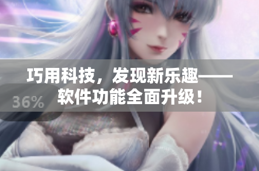 巧用科技，發(fā)現(xiàn)新樂(lè)趣——軟件功能全面升級(jí)！