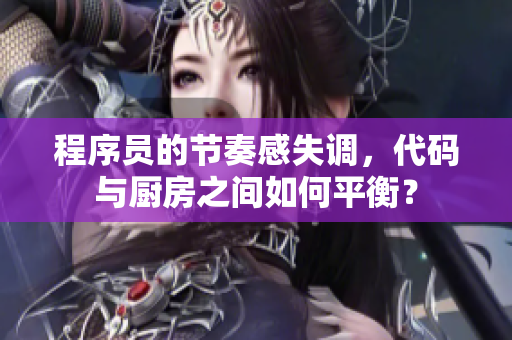 程序員的節(jié)奏感失調(diào)，代碼與廚房之間如何平衡？