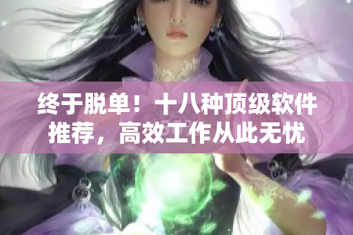 終于脫單！十八種頂級軟件推薦，高效工作從此無憂