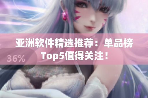 亞洲軟件精選推薦：單品榜Top5值得關(guān)注！