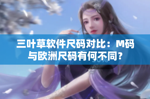 三葉草軟件尺碼對比：M碼與歐洲尺碼有何不同？