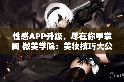 性感APP升級，盡在你手掌間 微美學院：美妝技巧大公開