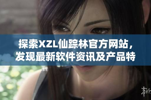 探索XZL仙蹤林官方網(wǎng)站，發(fā)現(xiàn)最新軟件資訊及產(chǎn)品特色