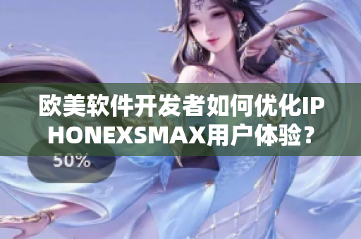 歐美軟件開發(fā)者如何優(yōu)化IPHONEXSMAX用戶體驗？