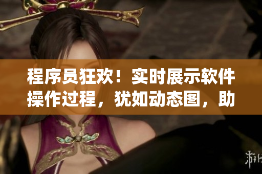 程序員狂歡！實時展示軟件操作過程，猶如動態(tài)圖，助你輕松get編程技巧
