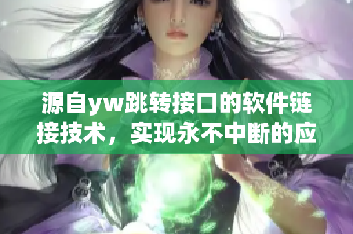 源自yw跳轉(zhuǎn)接口的軟件鏈接技術(shù)，實現(xiàn)永不中斷的應用連接
