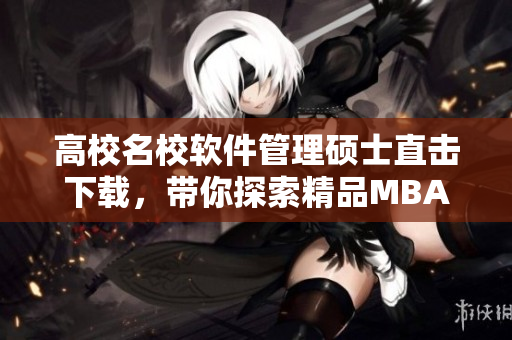 高校名校軟件管理碩士直擊下載，帶你探索精品MBA在線課程