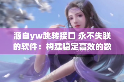 源自yw跳轉接口 永不失聯(lián)的軟件：構建穩(wěn)定高效的數(shù)據(jù)互通系統(tǒng)