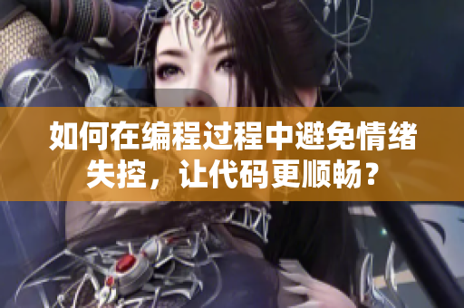 如何在編程過(guò)程中避免情緒失控，讓代碼更順暢？