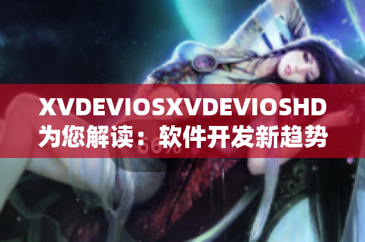 XVDEVIOSXVDEVIOSHD為您解讀：軟件開發(fā)新趨勢大揭秘