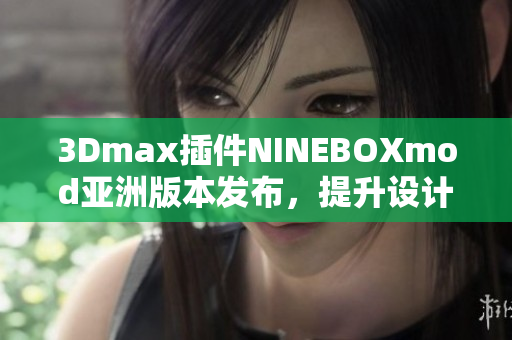 3Dmax插件NINEBOXmod亞洲版本發(fā)布，提升設(shè)計工作效率