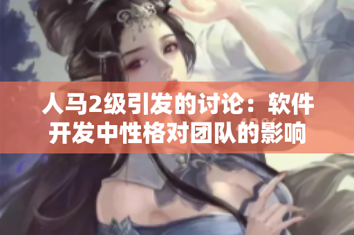 人馬2級引發(fā)的討論：軟件開發(fā)中性格對團(tuán)隊(duì)的影響